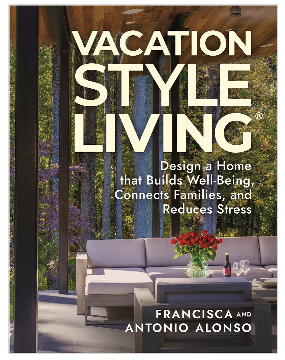 Vacation Style Living: Design a Home that Builds Well-Being, Connects Families, and Reduces Stress by Francisca and Antonio Alonso from AV Architects and Builders